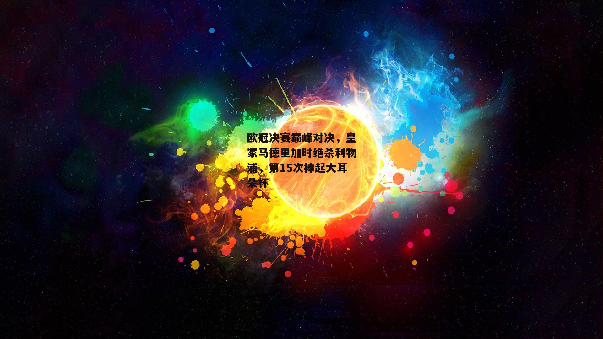 欧冠决赛巅峰对决，皇家马德里加时绝杀利物浦，第15次捧起大耳朵杯