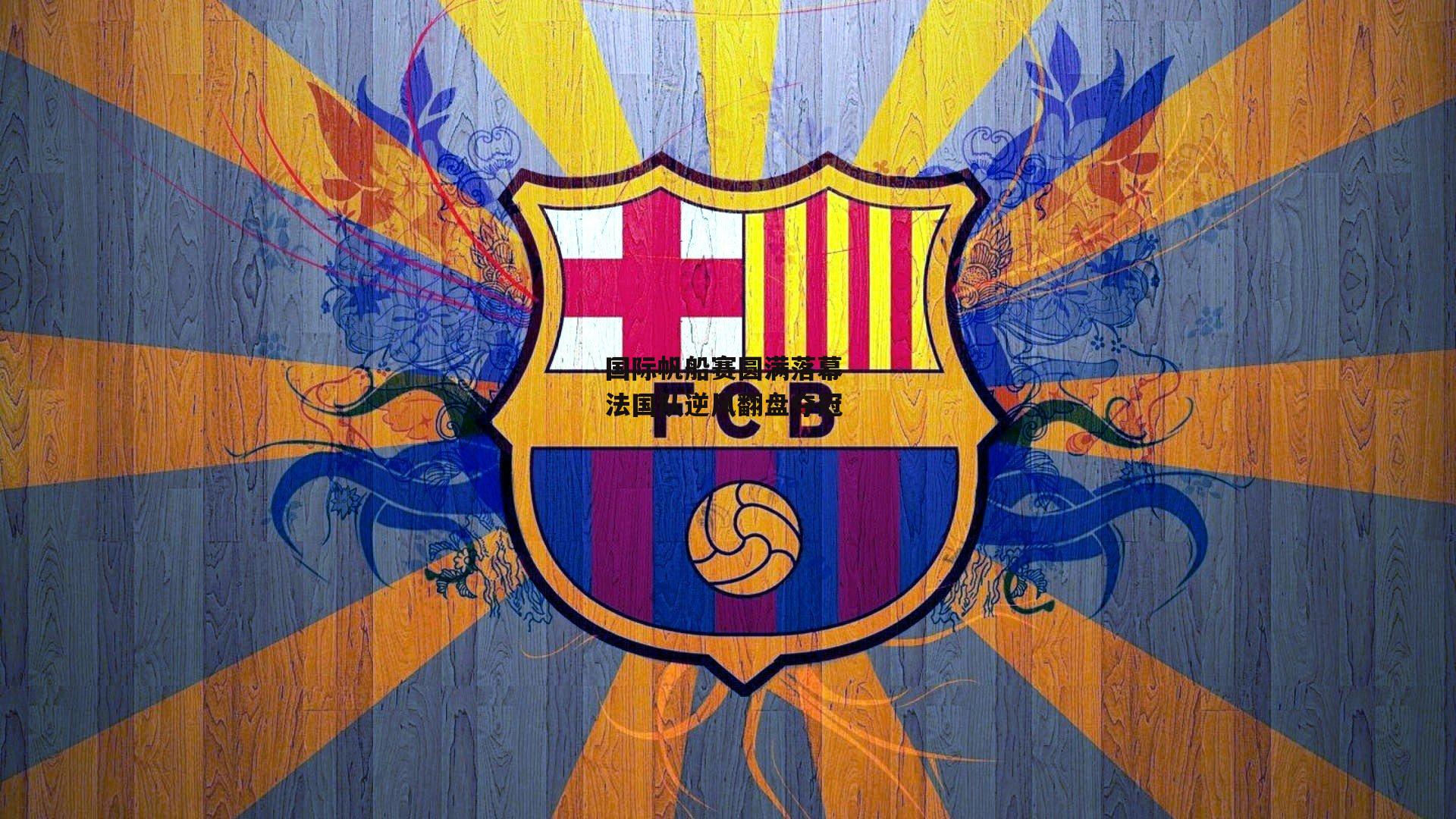 国际帆船赛圆满落幕 法国队逆风翻盘夺冠