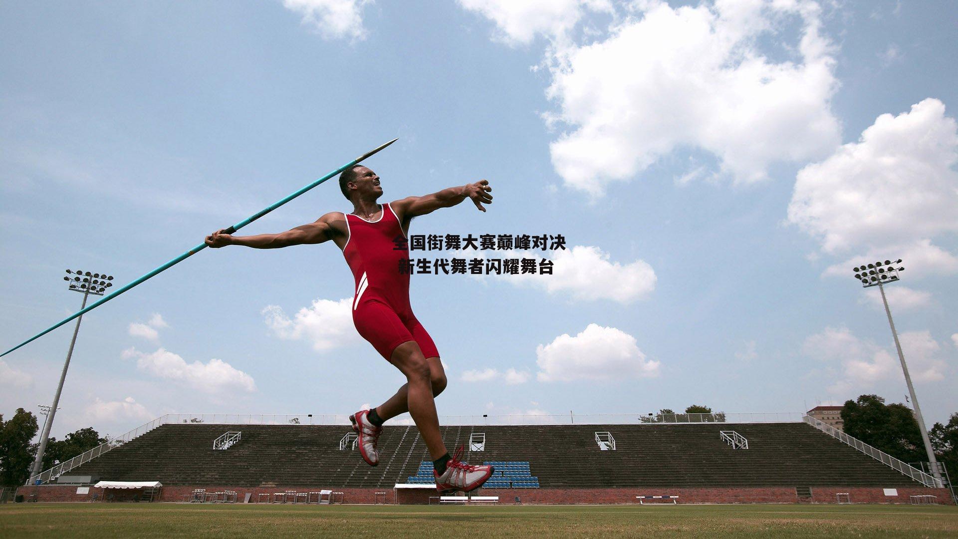 全国街舞大赛巅峰对决 新生代舞者闪耀舞台