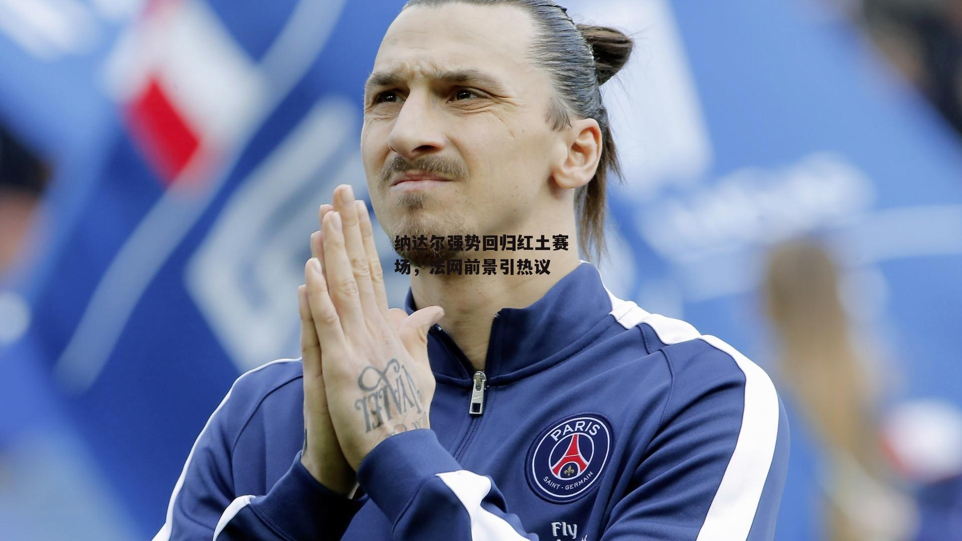 纳达尔强势回归红土赛场,法网前景引热议