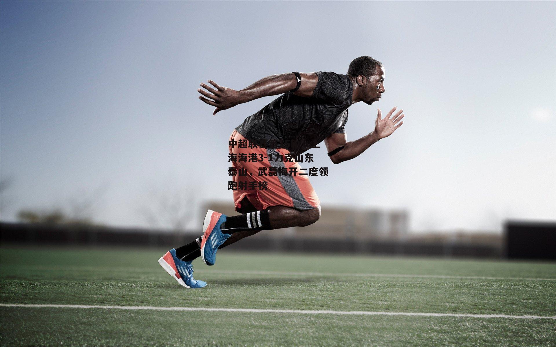 中超联赛第15轮，上海海港3-1力克山东泰山，武磊梅开二度领跑射手榜