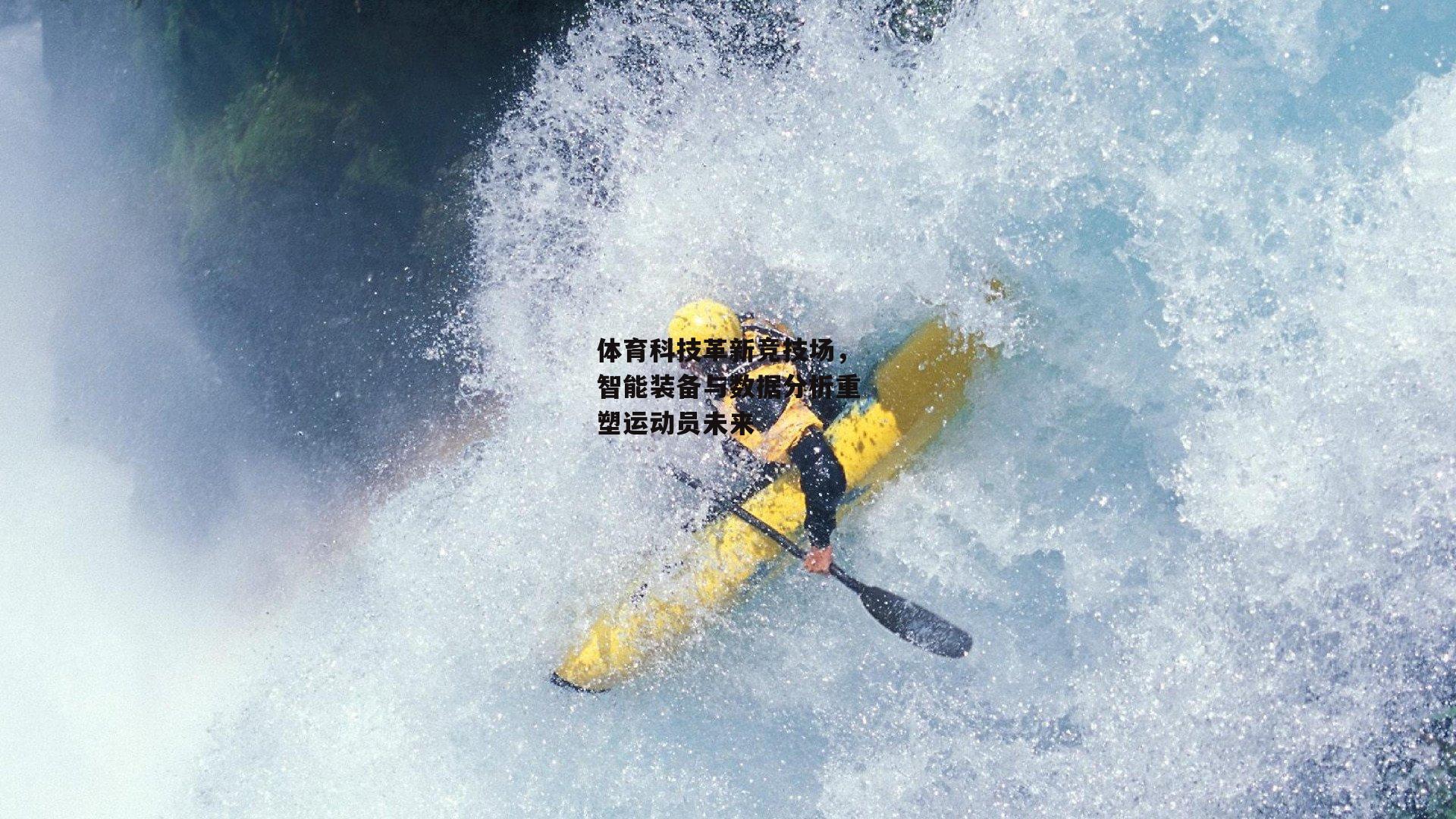 体育科技革新竞技场，智能装备与数据分析重塑运动员未来