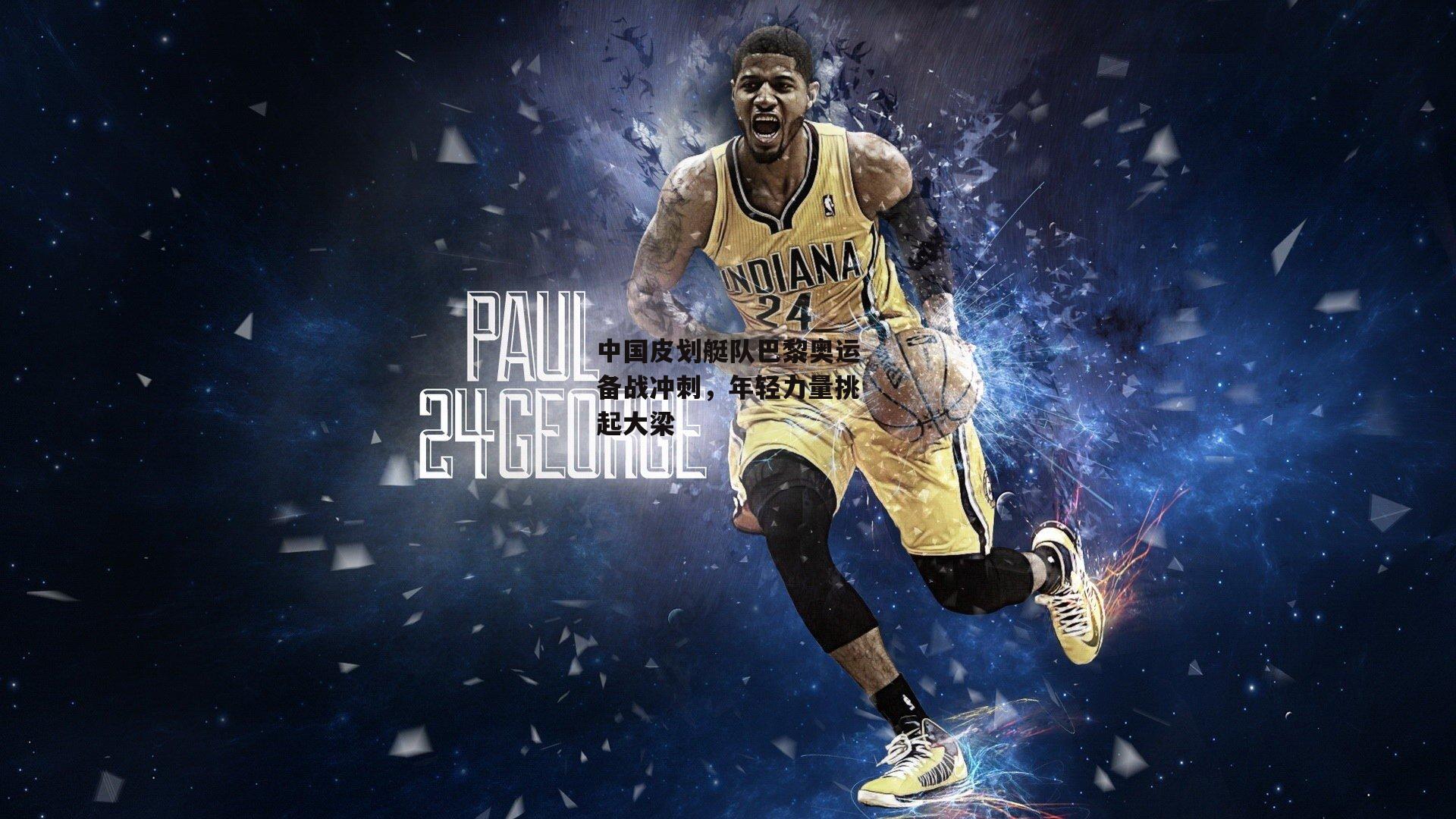 中国皮划艇队巴黎奥运备战冲刺,年轻力量挑起大梁